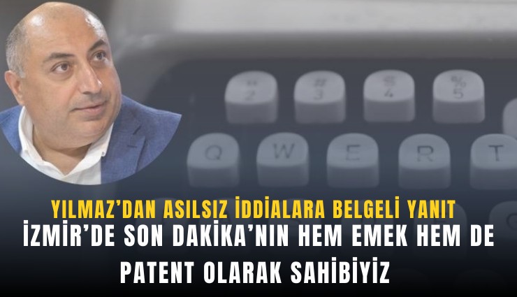 Yılmaz’dan asılsız iddialara belgeli yanıt: İzmir’de Son Dakika’nın hem emek hem de patent olarak sahibiyiz