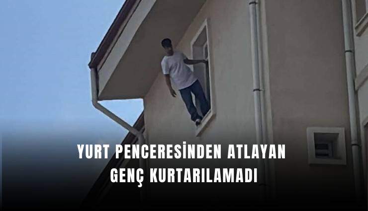 Yurt penceresinden atlayan genç kurtarılamadı