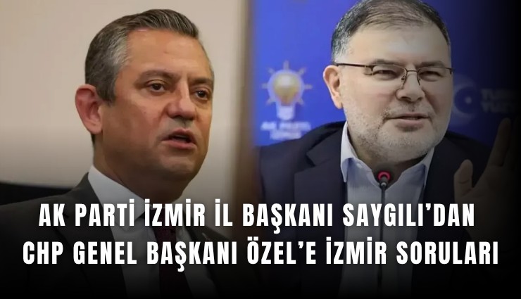 AK Parti İzmir İl Başkanı Saygılı’dan CHP Genel Başkanı Özel’e İzmir soruları