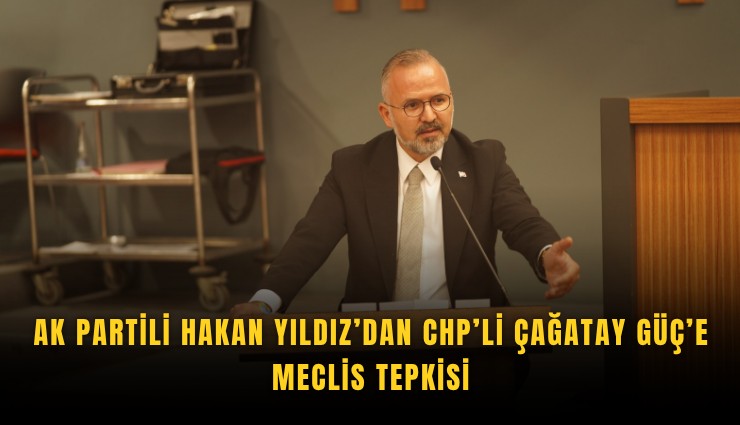 AK Partili Hakan Yıldız’dan CHP’li Çağatay Güç’e meclis tepkisi