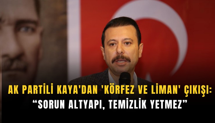 AK Partili Kaya'dan 'körfez ve liman' çıkışı: Sorun altyapı, temizlik yetmez