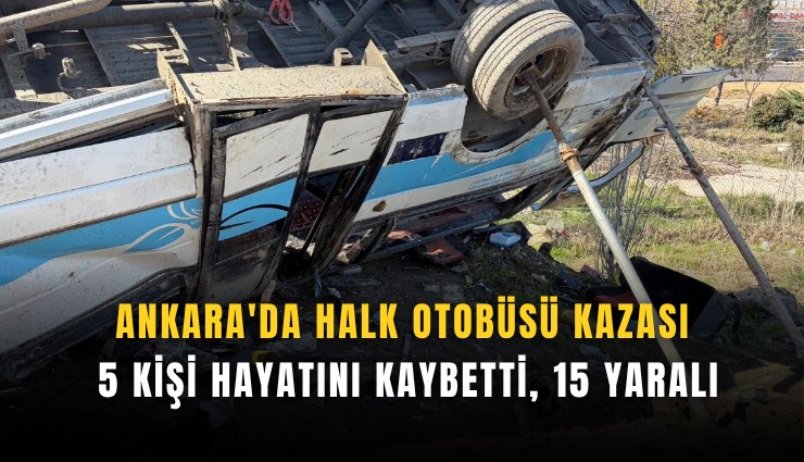 Ankara'da halk otobüsü kazası: 5 kişi hayatını kaybetti, 15 yaralı