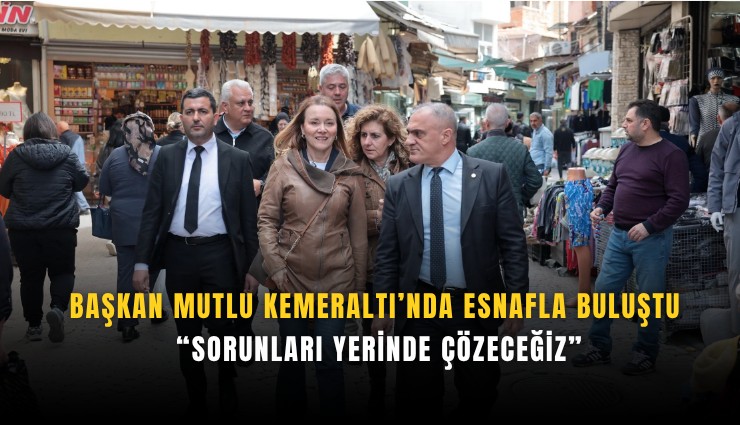 Başkan Mutlu Kemeraltı’nda esnafla buluştu: Sorunları yerinde çözeceğiz
