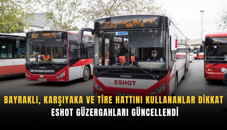 Bayraklı, Karşıyaka ve Tire hattını kullananlar dikkat: ESHOT güzergahları güncellendi