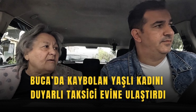 Buca’da kaybolan yaşlı kadını duyarlı taksici evine ulaştırdı