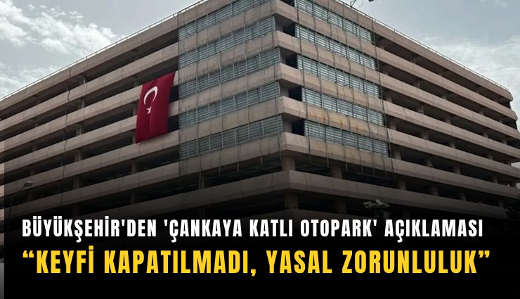 Büyükşehir'den 'Çankaya Katlı Otopark' açıklaması: Keyfi kapatılmadı, yasal zorunluluk
