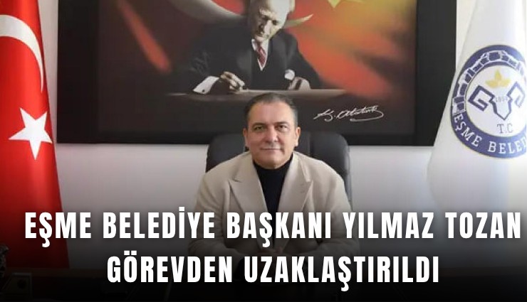 Eşme belediye başkanı Yılmaz Tozan görevden uzaklaştırıldı