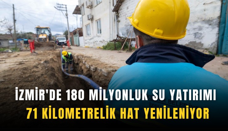 İzmir'de 180 milyonluk su yatırımı: 71 kilometrelik hat yenileniyor