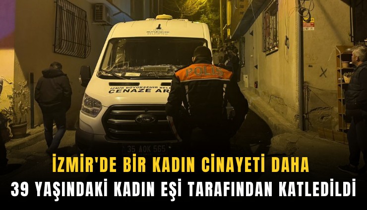 İzmir'de bir kadın cinayeti daha: 39 yaşındaki kadın eşi tarafından katledildi