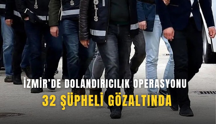 İzmir’de dolandırıcılık operasyonu: 32 şüpheli gözaltında