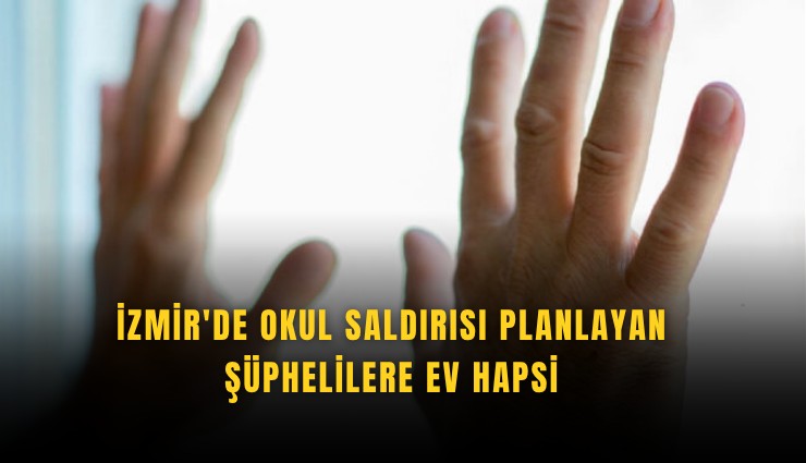 İzmir'de okul saldırısı planlayan şüphelilere ev hapsi