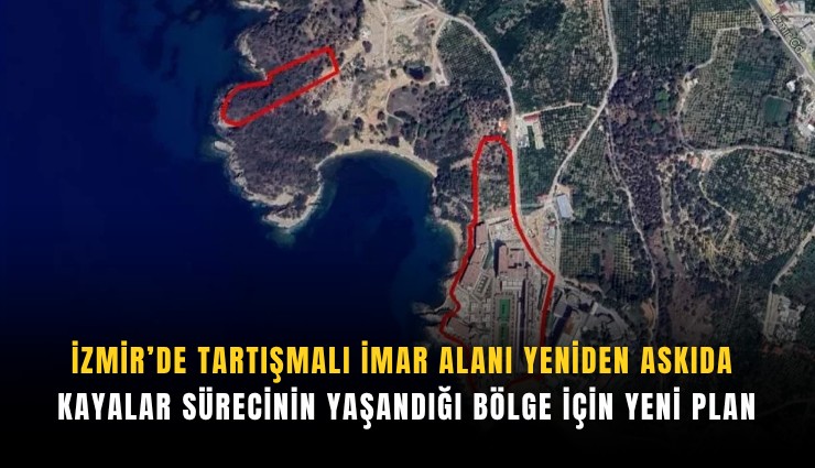 İzmir’de tartışmalı imar alanı yeniden askıda: Kayalar sürecinin yaşandığı bölge için yeni plan