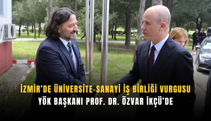 İzmir’de üniversite-sanayi iş birliği vurgusu: YÖK Başkanı Prof. Dr. Özvar İKÇÜ’de