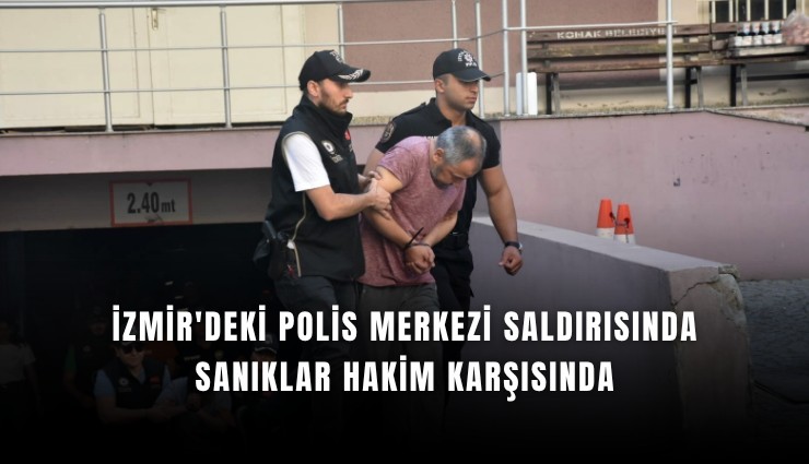 İzmir'deki polis merkezi saldırısında sanıklar hakim karşısında