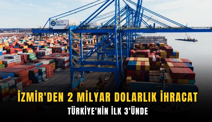 İzmir'den 2 milyar dolarlık ihracat: Türkiye'nin ilk 3'ünde