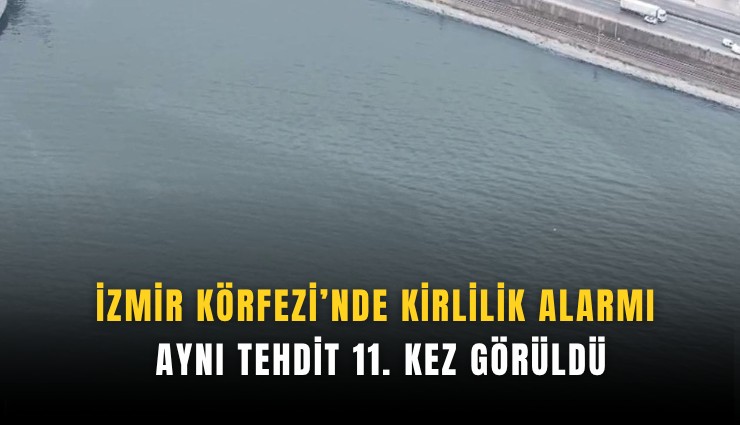 İzmir Körfezi’nde kirlilik alarmı: Aynı tehdit 11. kez görüldü