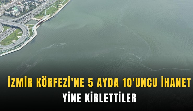 İzmir Körfezi'ne 5 ayda 10'uncu ihanet: Yine kirlettiler