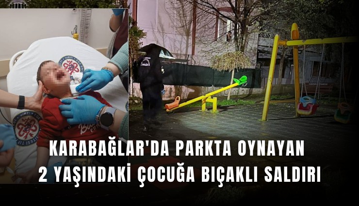 Karabağlar'da parkta oynayan 2 yaşındaki çocuğa bıçaklı saldırı