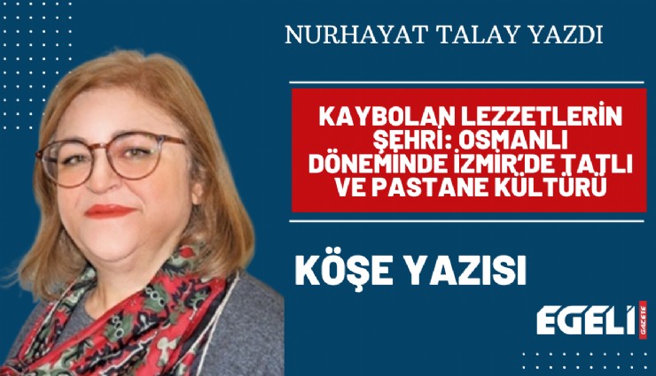 Kaybolan lezzetlerin şehri: Osmanlı dönemindeİzmir’de tatlı ve pastane kültürü