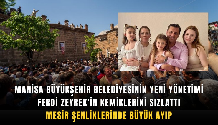 Manisa Büyükşehir Belediyesinin yeni yönetimi Ferdi Zeyrek'in kemiklerini sızlattı: Mesir Şenliklerinde büyük ayıp