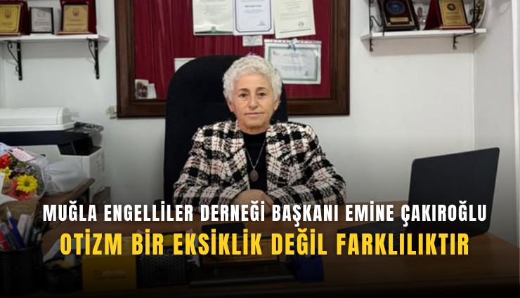 Muğla Engelliler Derneği Başkanı Emine Çakıroğlu: Otizm bir eksiklik değil farklılıktır