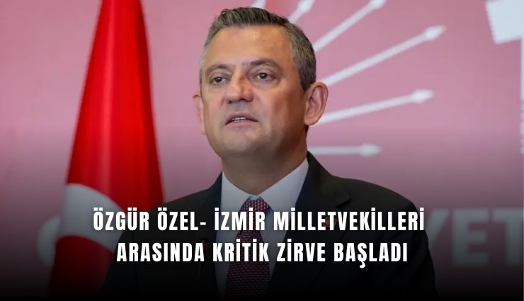 Özgür Özel- İzmir Milletvekilleri arasında kritik zirve başladı