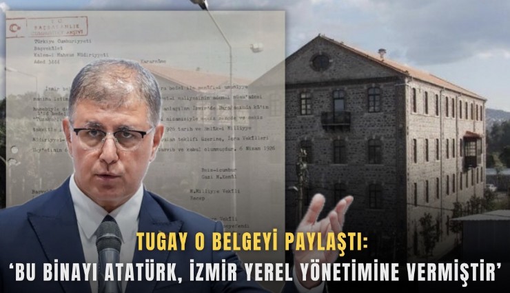 Tugay o belgeyi paylaştı: ‘Bu binayı Atatürk, İzmir yerel yönetimine vermiştir’