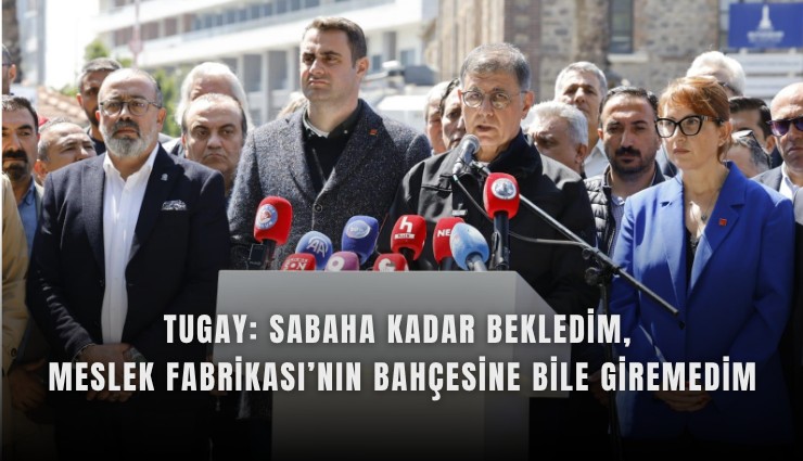 Tugay: Sabaha kadar bekledim, Meslek Fabrikası’nın bahçesine bile giremedim