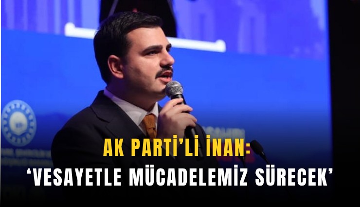 AK Parti’li İnan: ‘Vesayetle mücadelemiz sürecek’