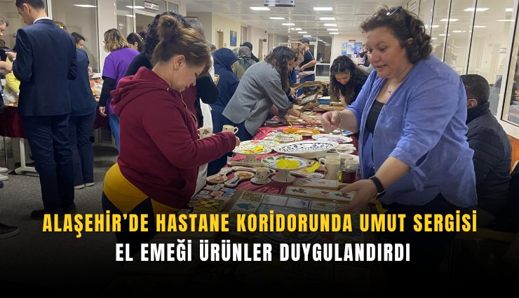 Alaşehir’de hastane koridorunda umut sergisi: El emeği ürünler duygulandırdı