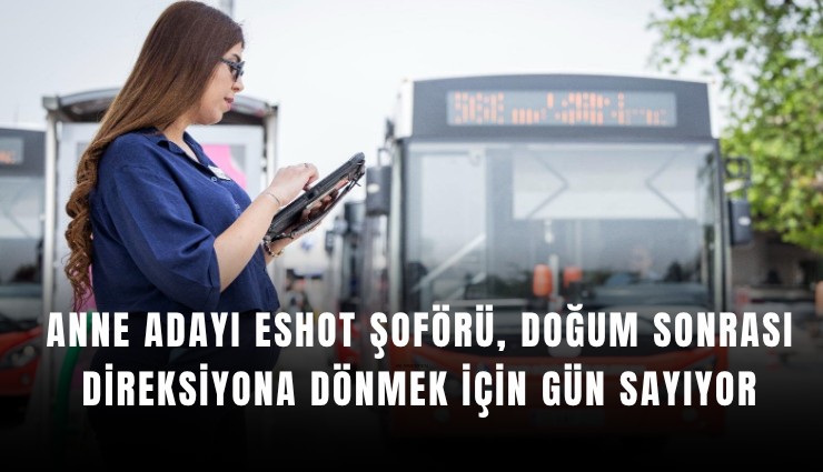Anne adayı ESHOT şoförü, doğum sonrası direksiyona dönmek için gün sayıyor