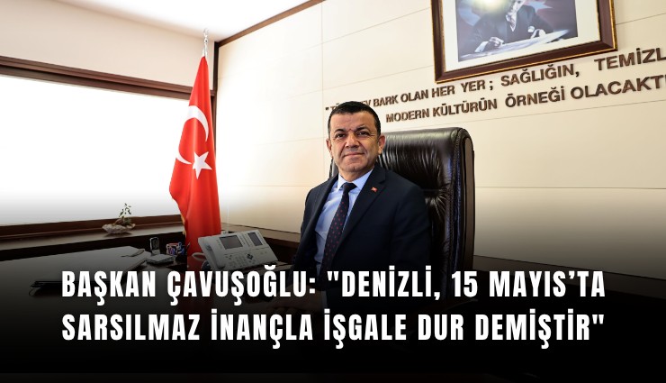 Başkan Çavuşoğlu: 'Denizli, 15 Mayıs’ta sarsılmaz inançla işgale dur demiştir'