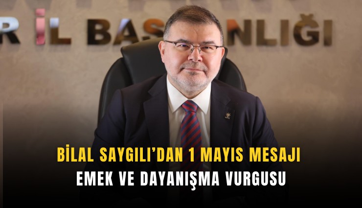 Bilal Saygılı’dan 1 Mayıs mesajı: Emek ve dayanışma vurgusu