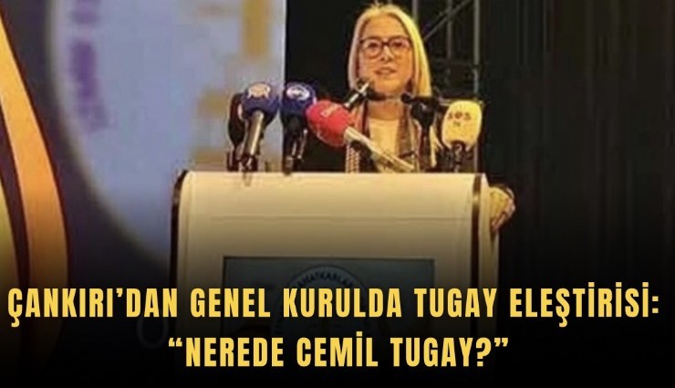Çankırı’dan Genel Kurulda Tugay eleştirisi: Nerede Cemil Tugay?