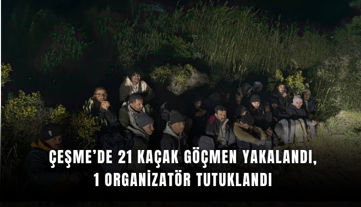 Çeşme’de 21 kaçak göçmen yakalandı, 1 organizatör tutuklandı