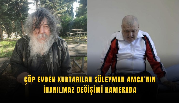 Çöp evden kurtarılan Süleyman Amca’nın inanılmaz değişimi kamerada