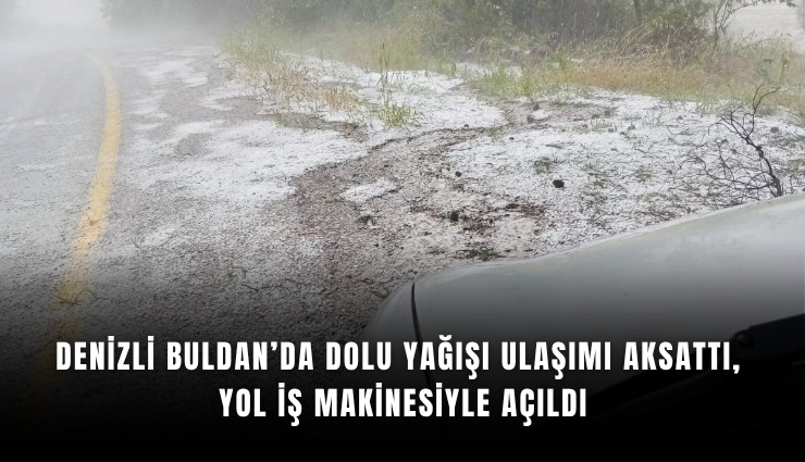 Denizli Buldan’da dolu yağışı ulaşımı aksattı, yol iş makinesiyle açıldı
