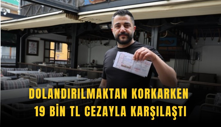 Dolandırılmaktan korkarken 19 bin TL cezayla karşılaştı