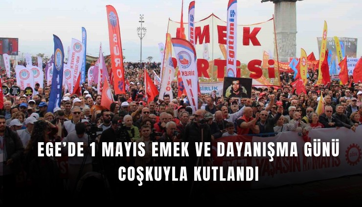 Ege’de 1 Mayıs Emek ve Dayanışma Günü coşkuyla kutlandı