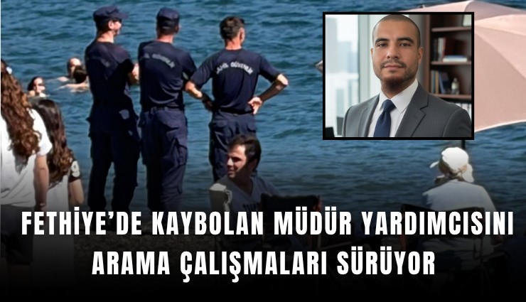 Fethiye’de kaybolan müdür yardımcısını arama çalışmaları sürüyor