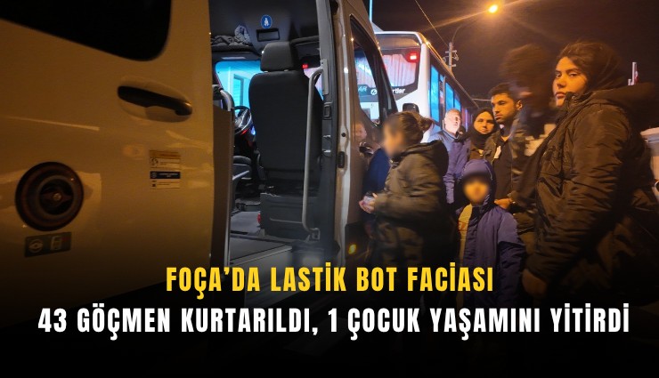 Foça’da lastik bot faciası: 43 göçmen kurtarıldı, 1 çocuk yaşamını yitirdi