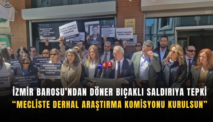 İzmir Barosu’ndan döner bıçaklı saldırıya tepki: Mecliste derhal araştırma komisyonu kurulsun