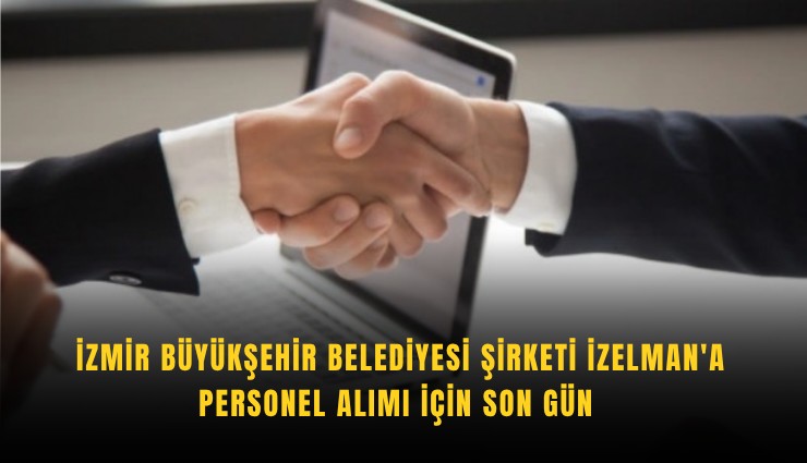 İzmir Büyükşehir Belediyesi şirketi İZELMAN'a personel alımı için son gün