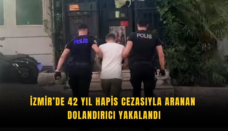 İzmir’de 42 yıl hapis cezasıyla aranan dolandırıcı yakalandı