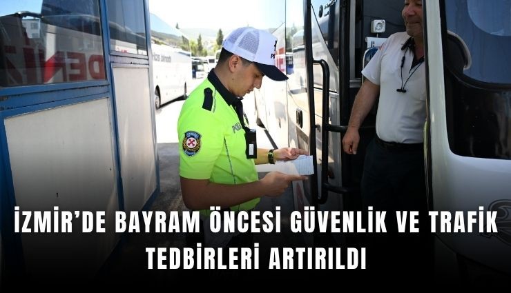İzmir’de bayram öncesi güvenlik ve trafik tedbirleri artırıldı