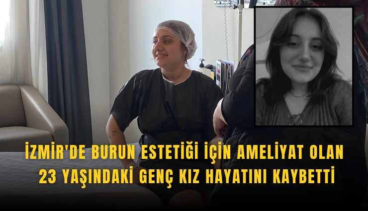İzmir'de burun estetiği için ameliyat olan 23 yaşındaki genç kız hayatını kaybetti