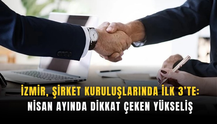 İzmir, şirket kuruluşlarında ilk 3’te: Nisan ayında dikkat çeken yükseliş