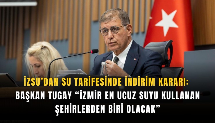 İZSU’dan su tarifesinde indirim kararı: Başkan Tugay İzmir en ucuz suyu kullanan şehirlerden biri olacak