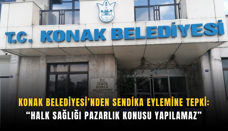 Konak Belediyesi’nden sendika eylemine tepki: Halk sağlığı pazarlık konusu yapılamaz