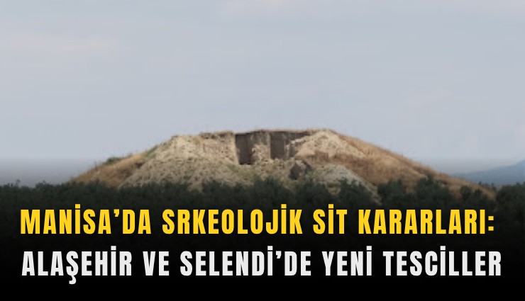 Manisa’da srkeolojik sit kararları: Alaşehir ve Selendi’de yeni tesciller
